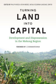 Title: Turning Land into Capital: Development and Dispossession in the Mekong Region, Author: Philip Hirsch