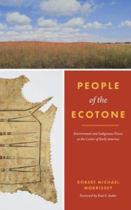 Title: People of the Ecotone: Environment and Indigenous Power at the Center of Early America, Author: Robert Michael Morrissey