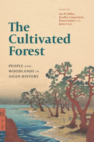 Title: The Cultivated Forest: People and Woodlands in Asian History, Author: Ian M. Miller