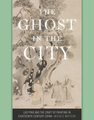 The ghost in the city : Luo Ping and the craft of painting in eighteenth-century China