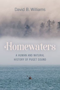 Title: Homewaters: A Human and Natural History of Puget Sound, Author: David B. Williams