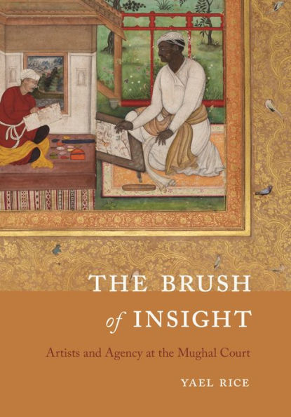 the Brush of Insight: Artists and Agency at Mughal Court