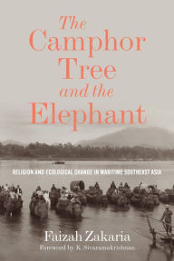 Title: The Camphor Tree and the Elephant: Religion and Ecological Change in Maritime Southeast Asia, Author: Faizah Zakaria