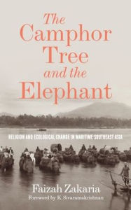 Title: The Camphor Tree and the Elephant: Religion and Ecological Change in Maritime Southeast Asia, Author: Faizah Zakaria