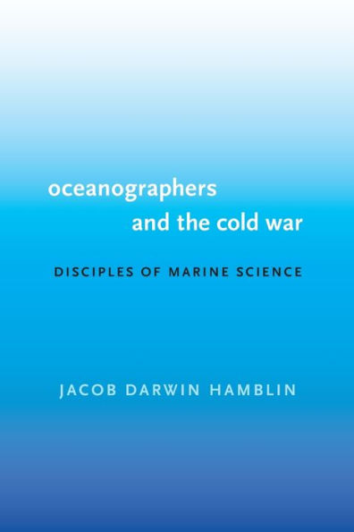 Oceanographers and the Cold War: Disciples of Marine Science