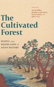 Title: The Cultivated Forest: People and Woodlands in Asian History, Author: Ian M. Miller