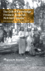 Title: The Gift of Knowledge / Ttnúwit Átawish Nch'inch'imamí: Reflections on Sahaptin Ways, Author: Virginia R. Beavert