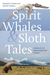 Ebook textbooks free download Spirit Whales and Sloth Tales: Fossils of Washington State ePub MOBI PDF by Elizabeth A. Nesbitt, David B. Williams (English literature) 9780295752327