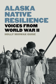 Title: Alaska Native Resilience: Voices from World War II, Author: Holly Miowak Guise