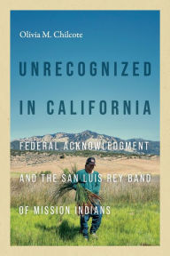 Downloading pdf books Unrecognized in California: Federal Acknowledgment and the San Luis Rey Band of Mission Indians (English literature) by Olivia Chilcote, Coll Thrush, Charlotte Coté