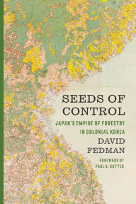 Title: Seeds of Control: Japan's Empire of Forestry in Colonial Korea, Author: David Fedman