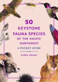 Title: 50 Keystone Fauna Species of the Pacific Northwest: A Pocket Guide, Author: Collin Varner