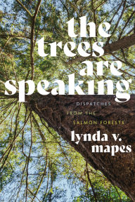 Title: The Trees Are Speaking: Dispatches from the Salmon Forests, Author: Lynda V. Mapes