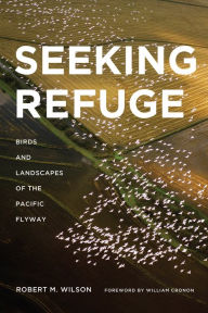 Title: Seeking Refuge: Birds and Landscapes of the Pacific Flyway, Author: Robert M Wilson