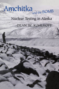 Title: Amchitka and the Bomb: Nuclear Testing in Alaska, Author: Dean W. Kohlhoff