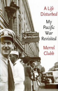 Title: A Life Disturbed: My Pacific War Revisited, Author: Merrel D. Clubb Jr.