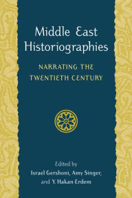 Title: Middle East Historiographies: Narrating the Twentieth Century, Author: Israel Gershoni