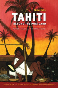 Title: Tahiti Beyond the Postcard: Power, Place, and Everyday Life, Author: Miriam Kahn