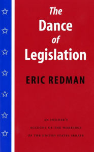 Title: The Dance of Legislation: An Insider's Account of the Workings of the United States Senate, Author: Eric Redman