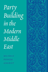 Title: Party Building in the Modern Middle East, Author: Michele Penner Angrist