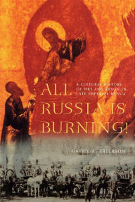 Title: All Russia Is Burning!: A Cultural History of Fire and Arson in Late Imperial Russia, Author: Cathy A. Frierson