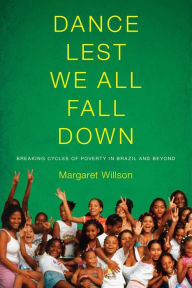 Title: Dance Lest We All Fall Down: Breaking Cycles of Poverty in Brazil and Beyond, Author: Margaret Willson