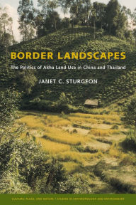 Title: Border Landscapes: The Politics of Akha Land Use in China and Thailand, Author: Janet C. Sturgeon