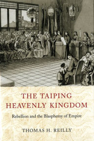 Title: The Taiping Heavenly Kingdom: Rebellion and the Blasphemy of Empire, Author: Thomas H. Reilly