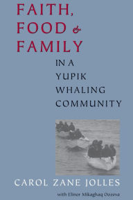 Title: Faith, Food, and Family in a Yupik Whaling Community, Author: Carol Zane Jolles