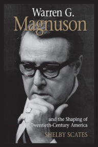 Title: Warren G. Magnuson and the Shaping of Twentieth-Century America, Author: Shelby Scates