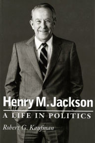 Title: Henry M. Jackson: A Life in Politics, Author: Robert G. Kaufman