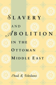 Title: Slavery and Abolition in the Ottoman Middle East, Author: Ehud R. Toledano