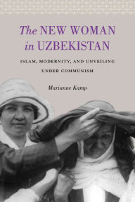 Title: The New Woman in Uzbekistan: Islam, Modernity, and Unveiling under Communism, Author: Marianne Kamp
