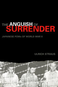 Title: The Anguish of Surrender: Japanese POWs of World War II, Author: Ulrich A. Straus