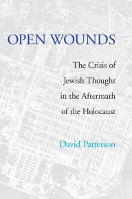 Title: Open Wounds: The Crisis of Jewish Thought in the Aftermath of the Holocaust, Author: David Patterson