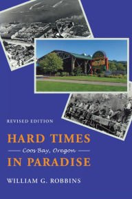 Title: Hard Times in Paradise: Coos Bay, Oregon, Author: William G. Robbins