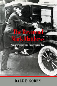 Title: The Reverend Mark Matthews: An Activist in the Progressive Era, Author: Dale E. Soden