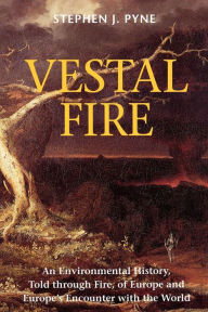 Title: Vestal Fire: An Environmental History, Told through Fire, of Europe and Europe's Encounter with the World, Author: Stephen J. Pyne