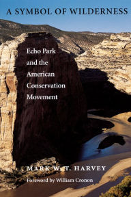 Title: A Symbol of Wilderness: Echo Park and the American Conservation Movement, Author: Mark W. T. Harvey