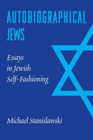 Title: Autobiographical Jews: Essays in Jewish Self-Fashioning, Author: Michael Stanislawski