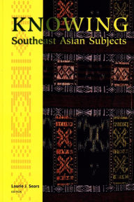 Title: Knowing Southeast Asian Subjects, Author: Laurie J. Sears