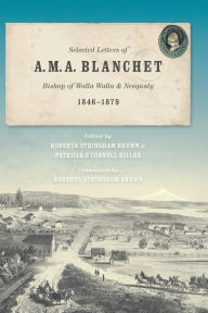 Title: Selected Letters of A. M. A. Blanchet: Bishop of Walla Walla and Nesqualy (1846-1879), Author: Roberta Stringham Brown
