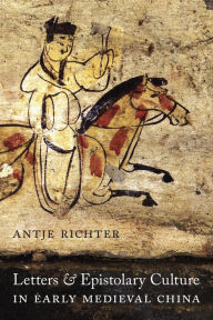 Title: Letters and Epistolary Culture in Early Medieval China, Author: Antje Richter