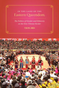 Title: In the Land of the Eastern Queendom: The Politics of Gender and Ethnicity on the Sino-Tibetan Border, Author: Tenzin Jinba