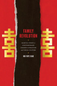 Title: Family Revolution: Marital Strife in Contemporary Chinese Literature and Visual Culture, Author: Hui Faye Xiao