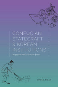 Title: Confucian Statecraft and Korean Institutions: Yu Hyongwon and the Late Choson Dynasty, Author: James B. Palais