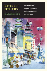 Title: Cities of Others: Reimagining Urban Spaces in Asian American Literature, Author: Xiaojing Zhou