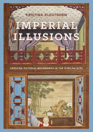 Title: Imperial Illusions: Crossing Pictorial Boundaries in the Qing Palaces, Author: Kristina Kleutghen