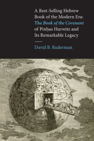 Title: A Best-Selling Hebrew Book of the Modern Era: The Book of the Covenant of Pinhas Hurwitz and Its Remarkable Legacy, Author: David B. Ruderman