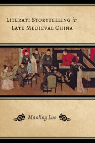 Title: Literati Storytelling in Late Medieval China, Author: Manling Luo